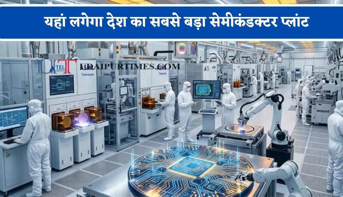 यहां लगेगा देश का सबसे बड़ा सेमीकंडक्टर प्लांट, 27 हजार करोड़ के निवेश से हजारों लोगों को मिलेगा रोजगार&nbsp;