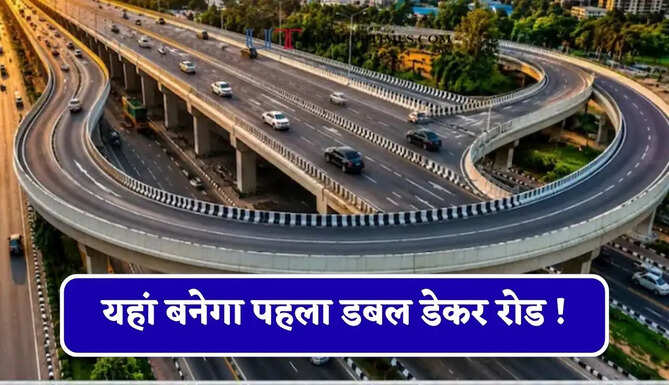 यहां बनेगा पहला डबल डेकर रोड ! कई जिलों को मिलेगा फायदा, देखें पूरा रूट प्लान ?