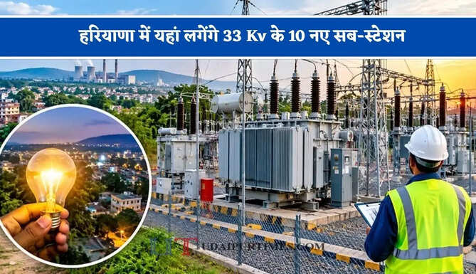 हरियाणा में यहां लगेंगे 33 Kv के 10 नए सब-स्टेशन, जाने किन-किन जिलों को मिलेगा फायदा ?