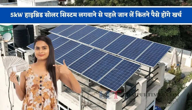 5kW हाइब्रिड सोलर सिस्टम लगवाने से पहले जान लें कितने पैसे होंगे खर्च, साथ ही जाने कौन-कौन से उपकरण चलेंगे?