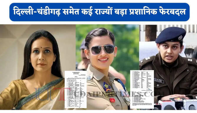 दिल्ली-चंडीगढ़ समेत कई राज्यों बड़ा प्रशानिक फेरबदल ! IAS-IPS का तबादला, देखें पूरी लिस्ट