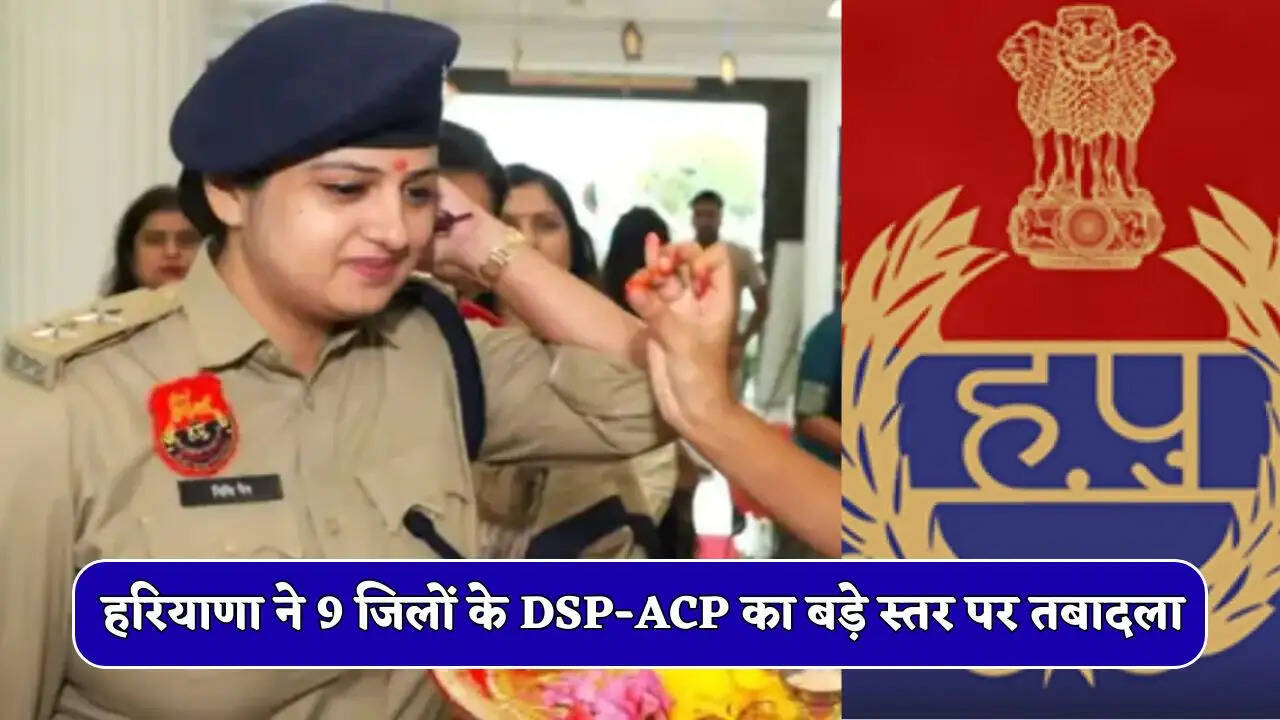 Haryana Transfer : हरियाणा ने 9 जिलों के DSP-ACP का बड़े स्तर पर तबादला, देखें पूरी लिस्ट