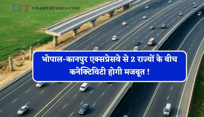 भोपाल-कानपुर एक्सप्रेसवे से 2 राज्यों के बीच कनेक्टिविटी होगी मजबूत ! इन बड़े शहरों को मिलेगा फायदा