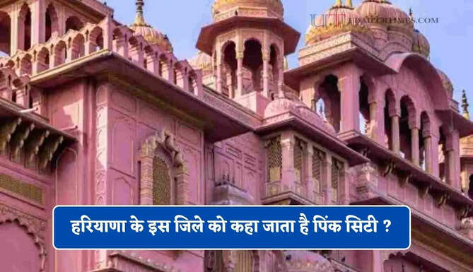 हरियाणा के इस जिले को कहा जाता है पिंक सिटी ? आइए जाने&nbsp;