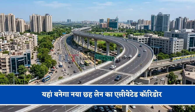 यहां बनेगा नया छह लेन का एलीवेटेड कॉरिडोर, जाने क्या-क्या मिलेंगे लाभ ?