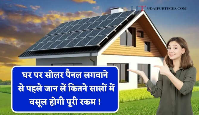 घर पर सोलर पैनल लगवाने से पहले जान लें कितने सालों में वसूल होगी पूरी रकम ! जाने पूरा हिसाब&nbsp;