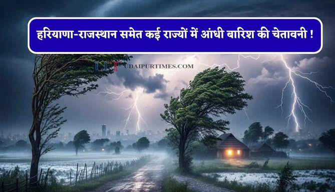 हरियाणा-राजस्थान समेत कई राज्यों में आंधी बारिश की चेतावनी ! देखें आज का मौसम पूर्वानुमान