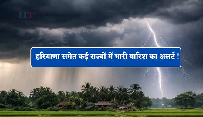 हरियाणा समेत कई राज्यों में भारी बारिश का अलर्ट ! देखें नया मौसम पूर्वानुमान