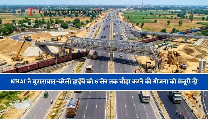 NHAI ने मुरादाबाद-बरेली हाईवे को 6 लेन तक चौड़ा करने की योजना को मंजूरी दी, जमीन अधिग्रहण का रास्ता साफ हुआ