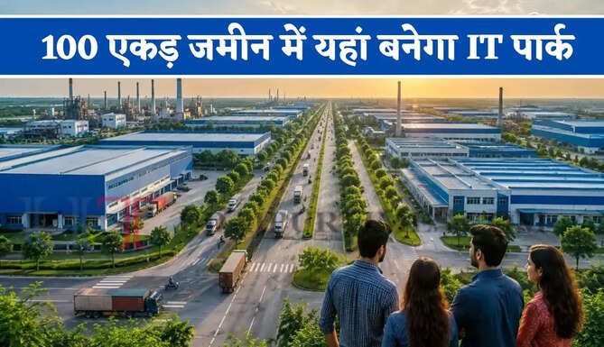 100 एकड़ जमीन में यहां बनेगा IT पार्क, 2 हजार लोगों को मिलेगा रोजगार