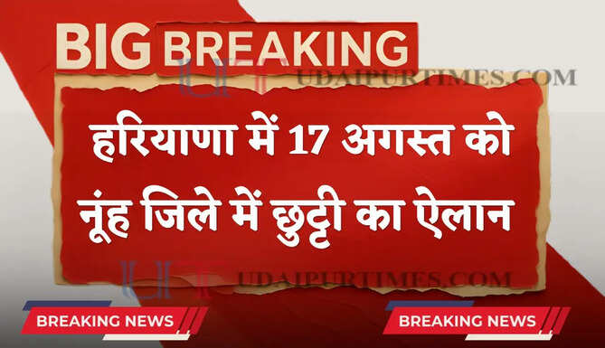 हरियाणा में 17 अगस्त को नूंह जिले में छुट्टी का ऐलान ! देखें आदेश&nbsp;