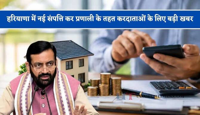 हरियाणा में नई संपत्ति कर प्रणाली के तहत करदाताओं के लिए बड़ी खबर, सरकार ने किया बड़ा ऐलान&nbsp;