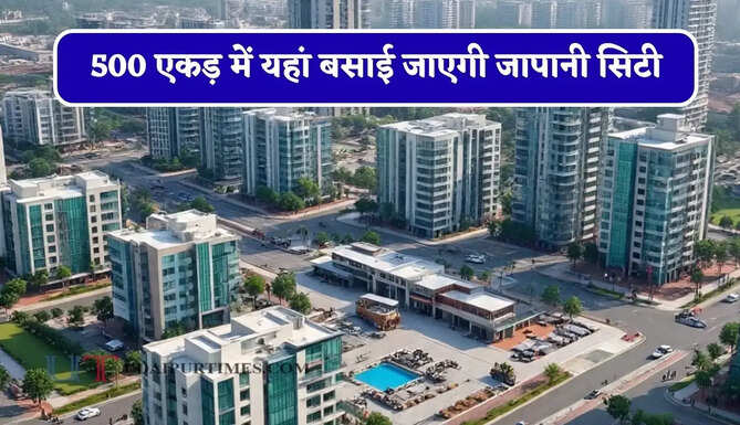 500 एकड़ में यहां बसाई जाएगी जापानी सिटी, 10 हजार को मिलेगा रोजगार, जाने सरकार का पूरा प्लान ?