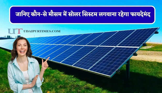 क्या आप भी घर पर सोलर सिस्टम लगवाने की सोच रहे हैं ? जानिए कौन-से मौसम में लगवाना रहेगा फायदेमंद &nbsp;