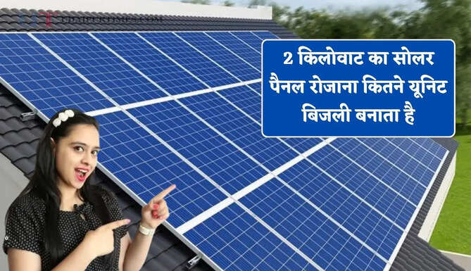2 किलोवाट का सोलर पैनल रोजाना कितने यूनिट बिजली बनाता है, आइए जाने इसके कितने फायदे ?