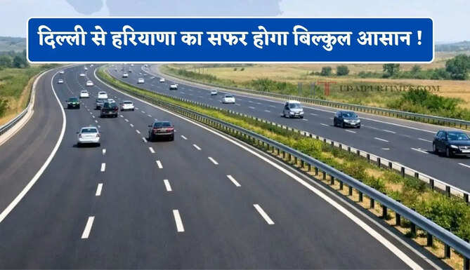 दिल्ली से हरियाणा का सफर होगा बिल्कुल आसान ! जाम होगा खत्म, 3 बड़े हाईवे बदलेंगे तस्वीर&nbsp;