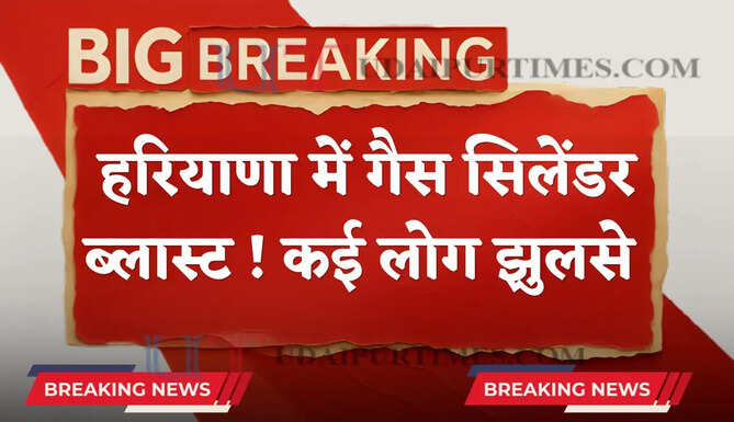 हरियाणा में गैस सिलेंडर ब्लास्ट ! कई लोग झुलसे, पुलिस और फायरबिग्रेड की टीमें पहुंची