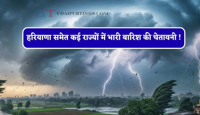 हरियाणा समेत कई राज्यों में भारी बारिश की चेतावनी ! देखें नया मौसम पूर्वानुमान