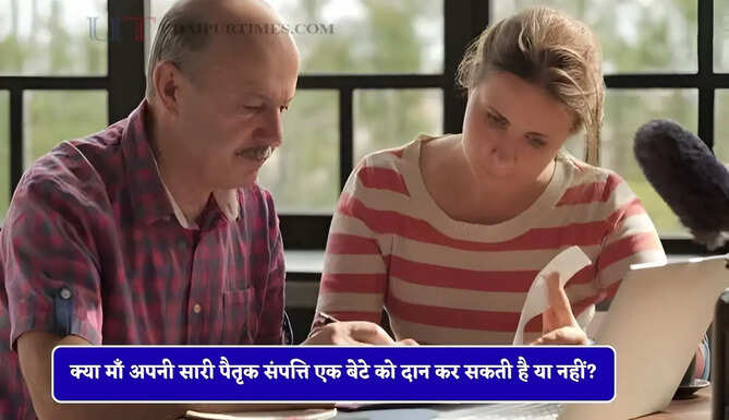 क्या माँ अपनी सारी पैतृक संपत्ति एक बेटे को दान कर सकती है या नहीं? जाने नए नियम&nbsp;