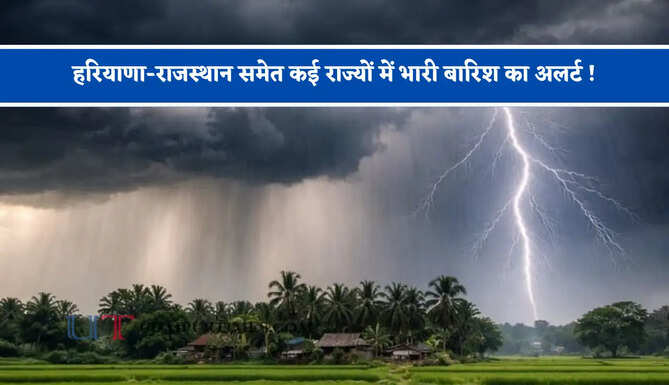 हरियाणा-राजस्थान समेत कई राज्यों में भारी बारिश का अलर्ट ! देखें मौसम पूर्वानुमान