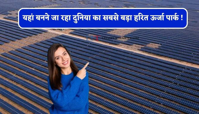 यहां बनने जा रहा दुनिया का सबसे बड़ा हरित ऊर्जा पार्क ! 15 हजार लोगों को मिलेगा रोजगार