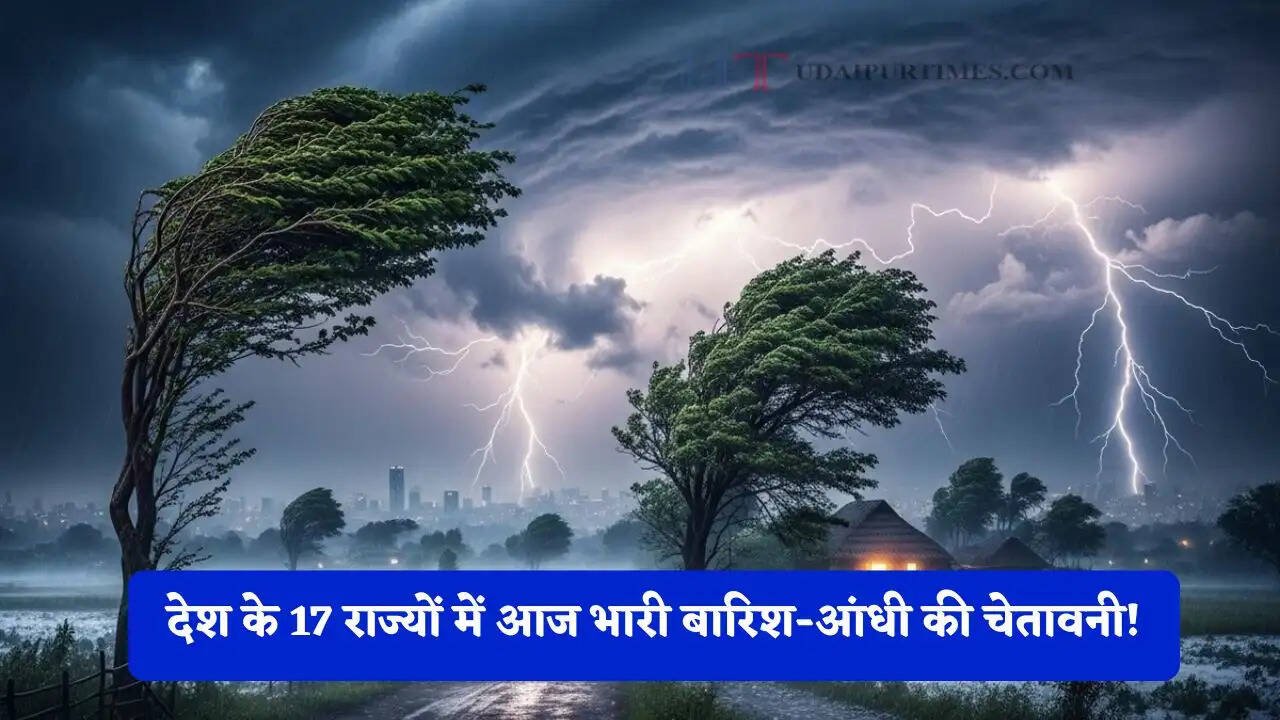 देश के 17 राज्यों में आज भारी बारिश-आंधी की चेतावनी! देखें मौसम पूर्वानुमान
