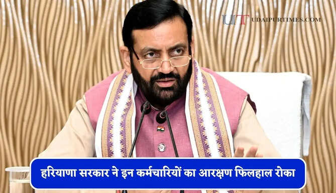हरियाणा सरकार ने इन कर्मचारियों का आरक्षण फिलहाल रोका, जाने वजह ?