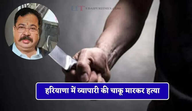 हरियाणा में व्यापारी की चाकू मारकर हत्या, जाने क्या था पूरा मामला ?&nbsp;
