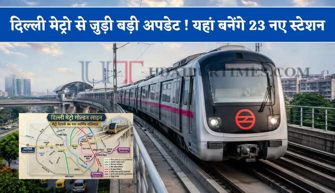 दिल्ली मेट्रो से जुड़ी बड़ी अपडेट ! यहां बनेंगे 23 नए स्टेशन, देखें कहां-कहां से गुजरेगी ?