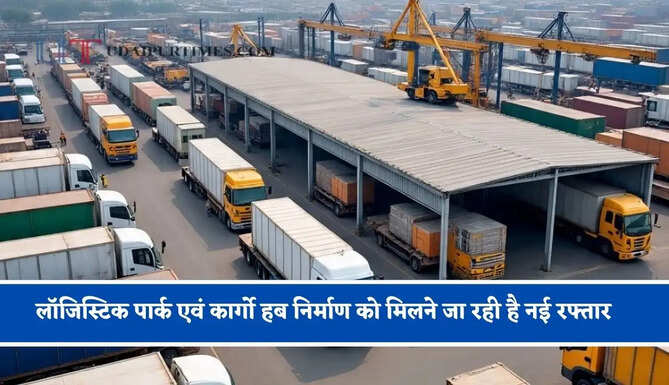 लॉजिस्टिक पार्क एवं कार्गो हब निर्माण को मिलने जा रही है नई रफ्तार, 49.9973 एकड़ भूमि के लिए 225,91,30,742 रुपये की राशि तय