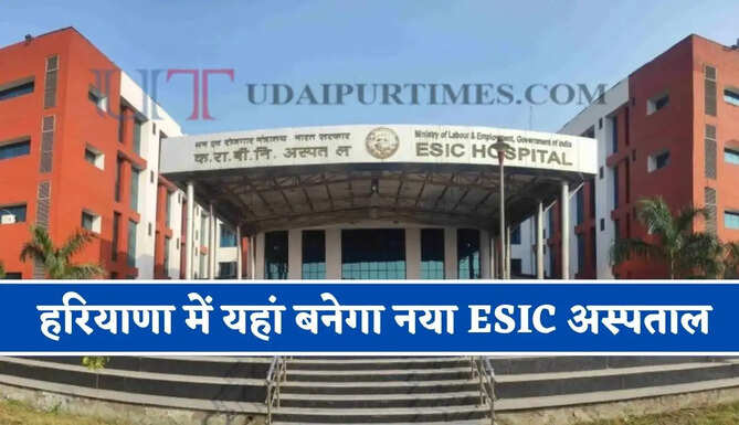 हरियाणा में यहां बनेगा नया ESIC अस्पताल, जाने क्या-क्या मिलेंगी सुविधाएं ?