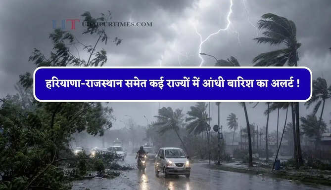  हरियाणा-राजस्थान समेत कई राज्यों में आंधी बारिश का अलर्ट ! देखें मौसम पूर्वानुमान