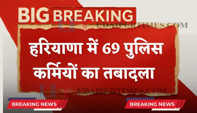 हरियाणा में 69 पुलिस कर्मियों का तबादला, देखें पूरी लिस्ट&nbsp;
