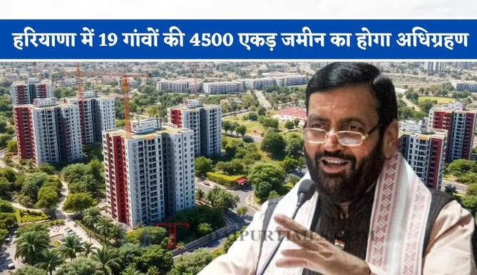 हरियाणा में 19 गांवों की 4500 एकड़ जमीन का होगा अधिग्रहण, जाने सरकार का मास्टर प्लान ?