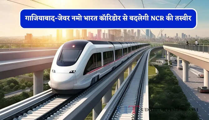गाजियाबाद-जेवर नमो भारत कॉरिडोर से बदलेगी NCR की तस्वीर, यूपी-हरियाणा के इन जिलों की बढ़ेगी&nbsp;कनेक्टिविटी&nbsp;