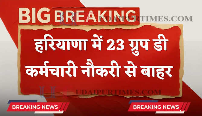 हरियाणा सरकार का बड़ा एक्शन ! इन 23 ग्रुप डी कर्मचारियों को किया नौकरी से बाहर&nbsp;