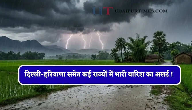 दिल्ली-हरियाणा समेत कई राज्यों में भारी बारिश का अलर्ट ! देखें मौसम पूर्वानुमान