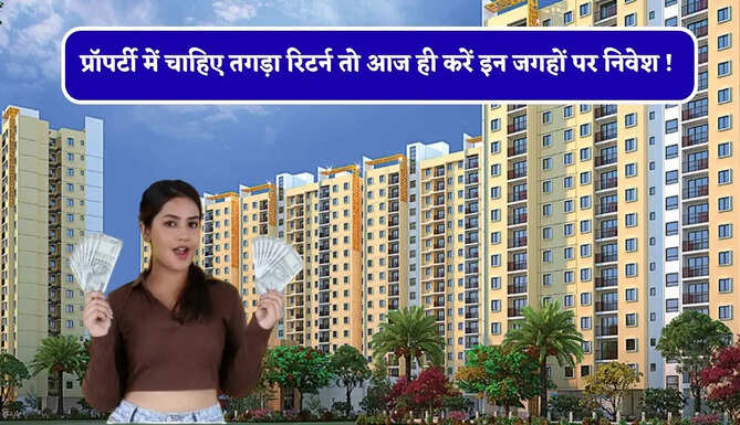 प्रॉपर्टी में चाहिए तगड़ा रिटर्न तो आज ही करें इन जगहों पर निवेश ! रातों रात पैसा हो जाएगा डबल&nbsp;