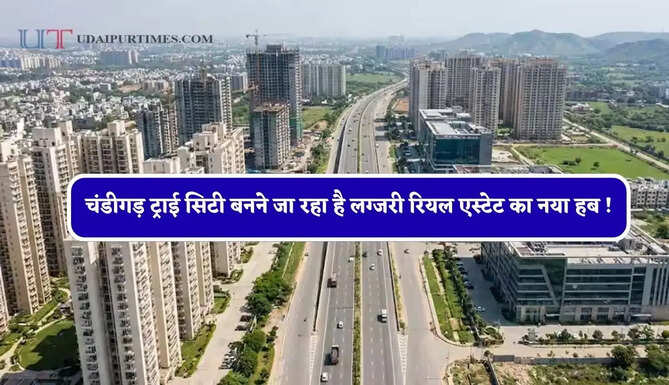 मुंबई, दिल्ली के बाद अब चंडीगड़ ट्राई सिटी बनने जा रहा है लग्जरी रियल एस्टेट का नया हब ! ₹10,000 करोड़ का होगा निवेश&nbsp;