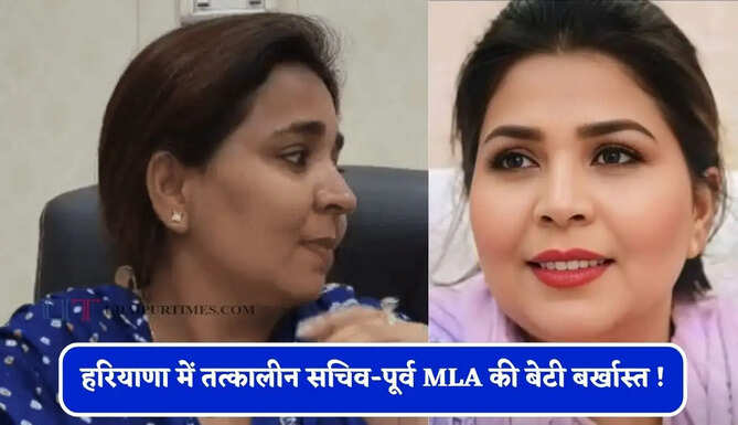 हरियाणा में तत्कालीन सचिव-पूर्व MLA की बेटी बर्खास्त ! दो सचिव डिमोट, जाने वजह ?