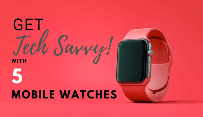 get Tech Savvy with 5 mobile watches, buy mobile watches