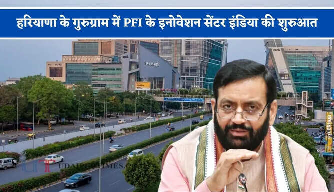हरियाणा के गुरुग्राम में PFI के इनोवेशन सेंटर इंडिया की शुरुआत, प्रदेश में वैश्विक निवेश को मिली नई गति