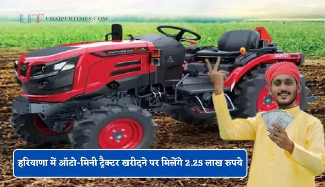 हरियाणा में ऑटो-मिनी ट्रैक्टर खरीदने पर मिलेंगे 2.25 लाख रुपये, जाने कैसे मिलेगा लाभ ?